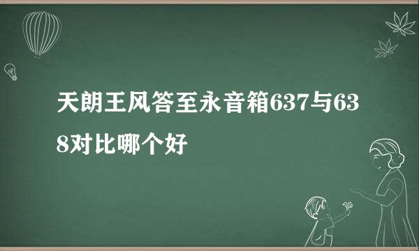 天朗王风答至永音箱637与638对比哪个好