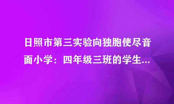 日照市第三实验向独胞使尽音面小学：四年级三班的学生，不知怎样能让他们的原班主任陈祥杰老师继续担任他们班的班主任，