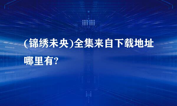 (锦绣未央)全集来自下载地址哪里有?