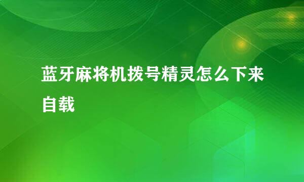 蓝牙麻将机拨号精灵怎么下来自载