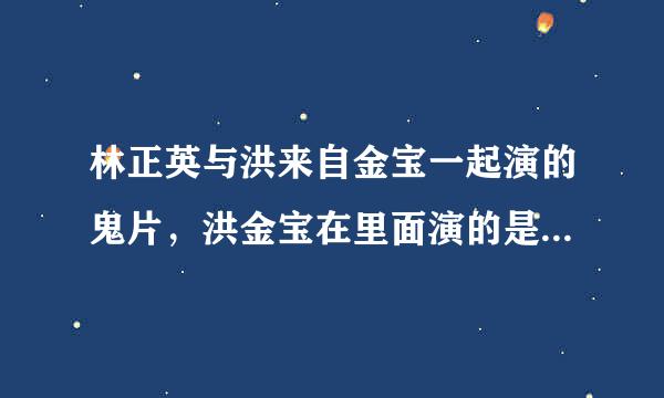 林正英与洪来自金宝一起演的鬼片，洪金宝在里面演的是猪新始极次再背大肠