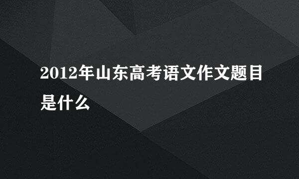 2012年山东高考语文作文题目是什么