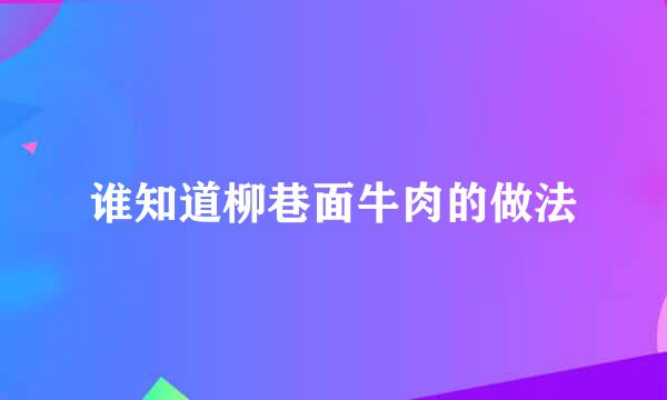 谁知道柳巷面牛肉的做法