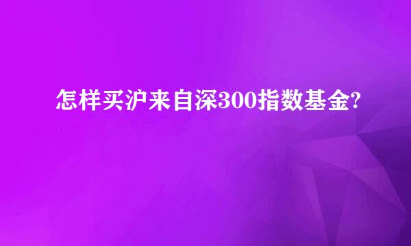 怎样买沪来自深300指数基金?