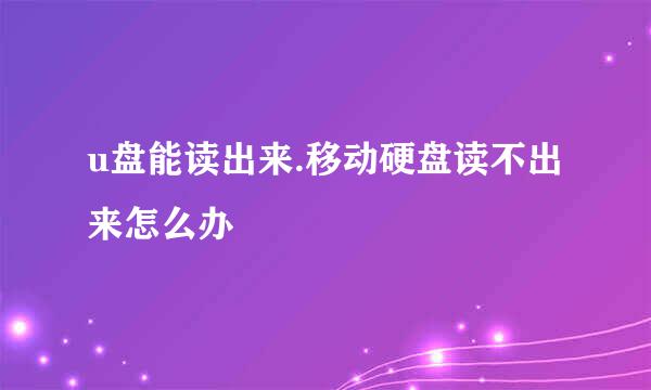 u盘能读出来.移动硬盘读不出来怎么办