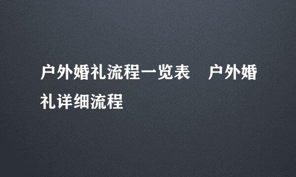 户外婚礼流程一览表 户外婚礼详细流程