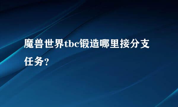 魔兽世界tbc锻造哪里接分支任务？