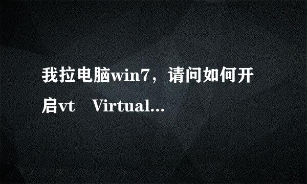 我拉电脑win7，请问如何开启vt Virtualization T来自echnology（VT），