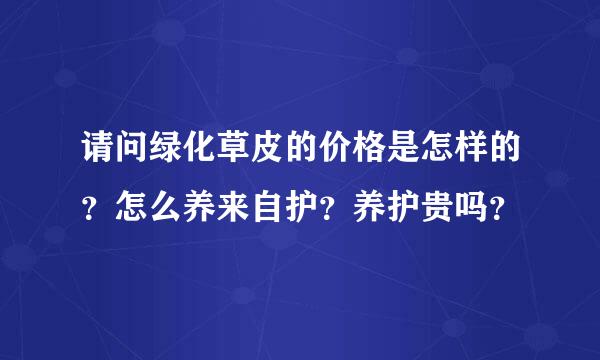 请问绿化草皮的价格是怎样的？怎么养来自护？养护贵吗？