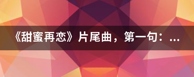 《甜蜜再恋》片尾曲，第一句：我找不到很好的原因。是什么歌