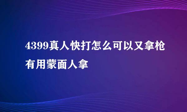 4399真人快打怎么可以又拿枪有用蒙面人拿