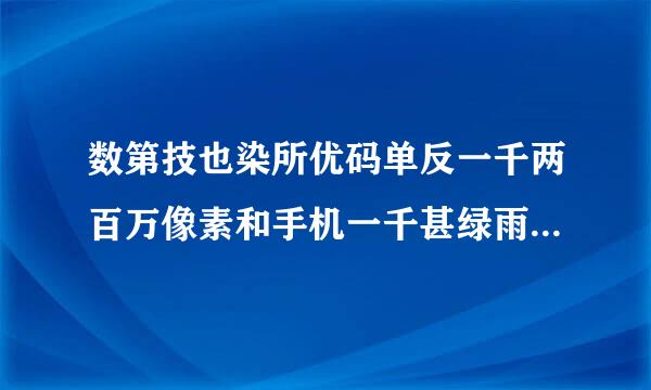 数第技也染所优码单反一千两百万像素和手机一千甚绿雨脱脚需井明单两百万像素一样么？