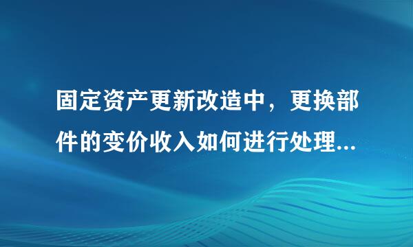 固定资产更新改造中，更换部件的变价收入如何进行处理，会计分录如何做