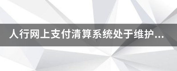 人行网上支付清算系统处于维护中怎么办