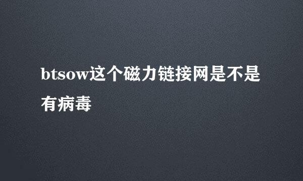 btsow这个磁力链接网是不是有病毒