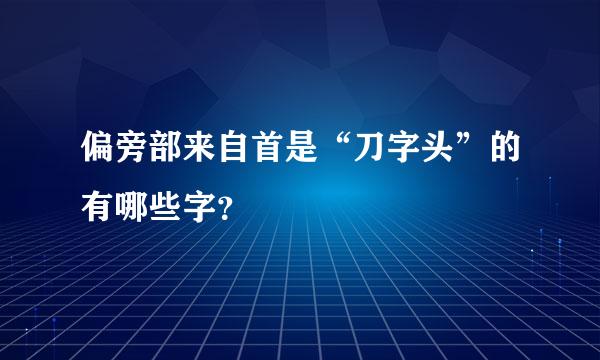 偏旁部来自首是“刀字头”的有哪些字？