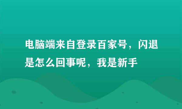 电脑端来自登录百家号，闪退是怎么回事呢，我是新手