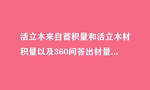 活立木来自蓄积量和活立木材积量以及360问答出材量怎么区分