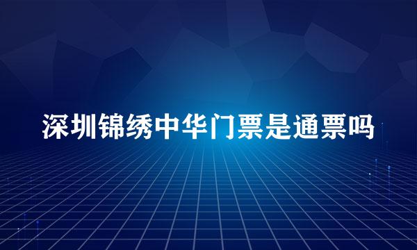 深圳锦绣中华门票是通票吗