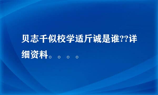 贝志千似校学适斤诚是谁??详细资料。。。。