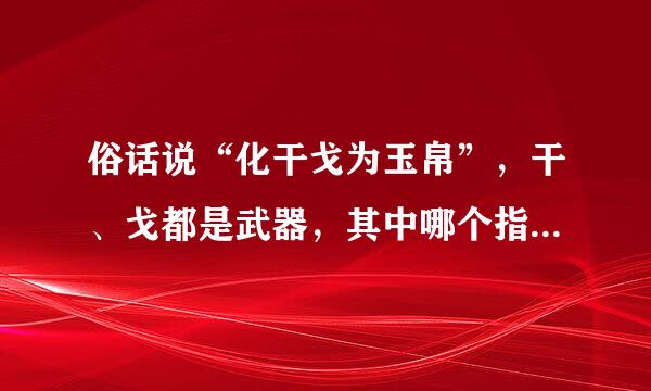 俗话说“化干戈为玉帛”，干、戈都是武器，其中哪个指的是防御武器？（  ）