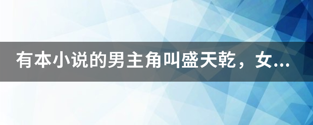 有本小说的男主角叫来自盛天乾，女主叫阮澄360问答的