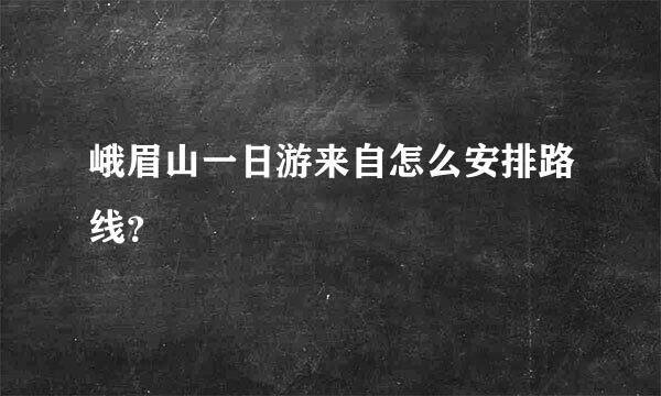 峨眉山一日游来自怎么安排路线？