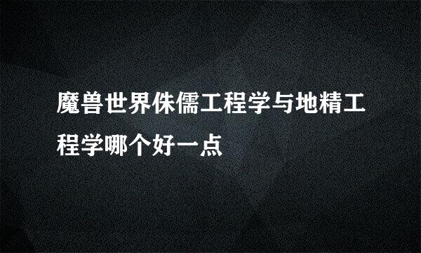 魔兽世界侏儒工程学与地精工程学哪个好一点