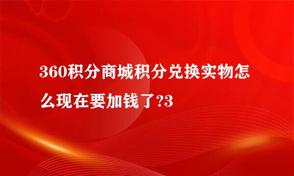 360积分商城积分兑换实物怎么现在要加钱了?3