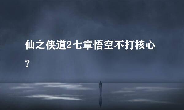 仙之侠道2七章悟空不打核心？