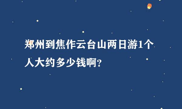 郑州到焦作云台山两日游1个人大约多少钱啊？