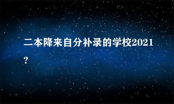 二本降来自分补录的学校2021？