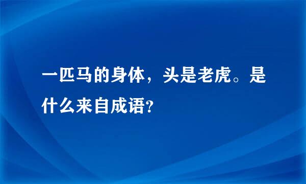 一匹马的身体，头是老虎。是什么来自成语？