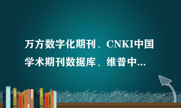 万方数字化期刊、CNKI中国学术期刊数据库、维普中国科技期刊数据库三者有何不同?各有什么优劣!