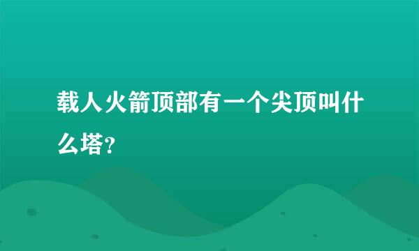 载人火箭顶部有一个尖顶叫什么塔？