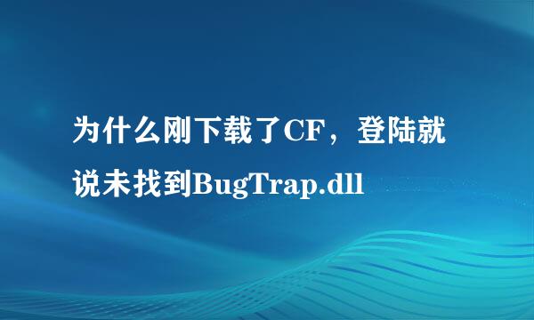 为什么刚下载了CF，登陆就说未找到BugTrap.dll