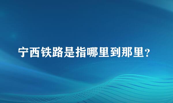 宁西铁路是指哪里到那里？