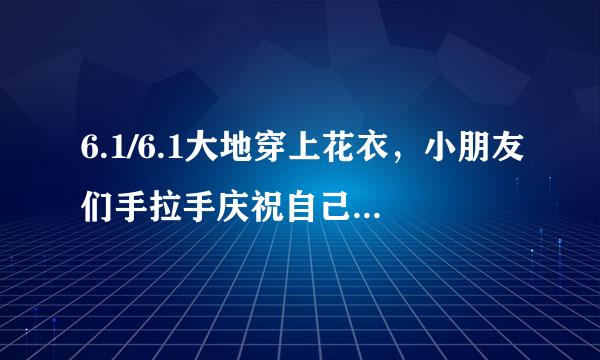 6.1/6.1大地穿上花衣，小朋友们手拉手庆祝自己的节日！这是什么歌，歌的名字