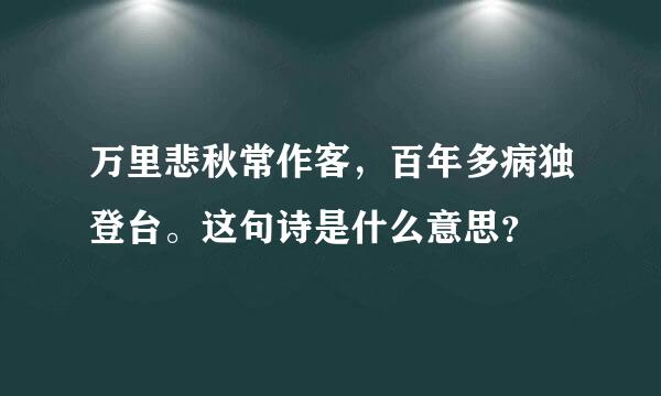 万里悲秋常作客，百年多病独登台。这句诗是什么意思？