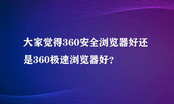 大家觉得360安全浏览器好还是360极速浏览器好？