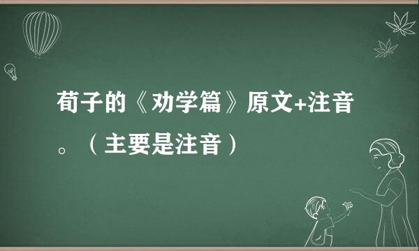 荀子的《劝学篇》原文+注音。（主要是注音）