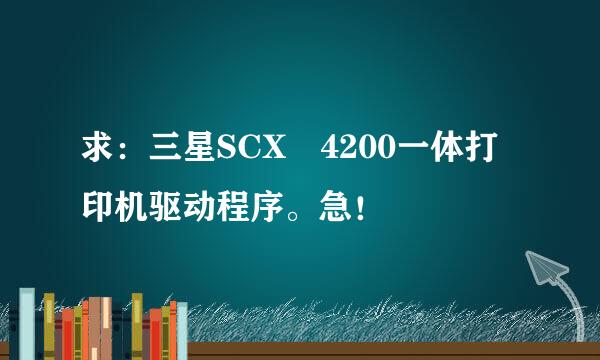 求：三星SCX 4200一体打印机驱动程序。急！