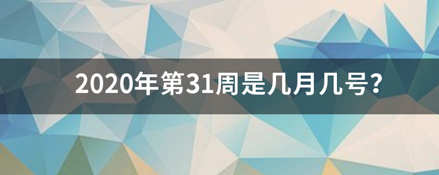 2讨若进黄棉国款快系背020年第31周是几月几号？