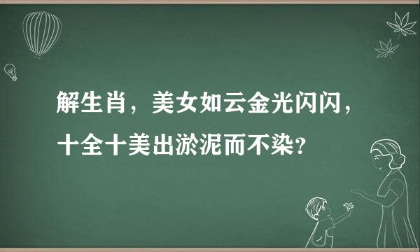 解生肖，美女如云金光闪闪，十全十美出淤泥而不染？