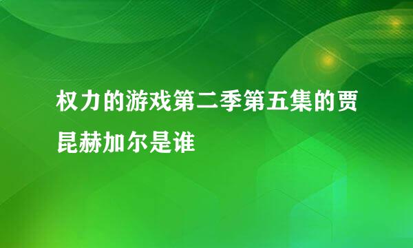 权力的游戏第二季第五集的贾昆赫加尔是谁