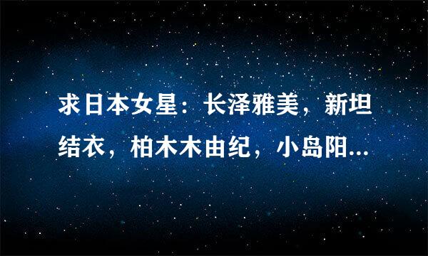 求日本女星：长泽雅美，新坦结衣，柏木木由纪，小岛阳菜的中文斜音怎么读