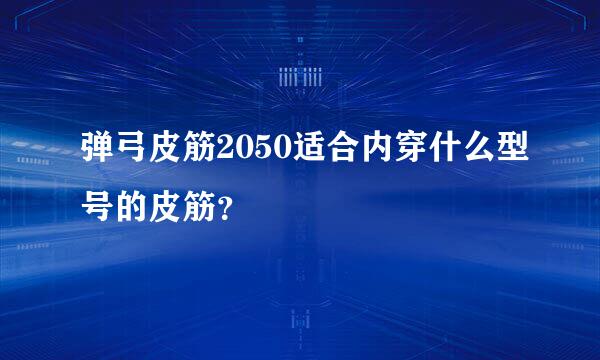 弹弓皮筋2050适合内穿什么型号的皮筋？