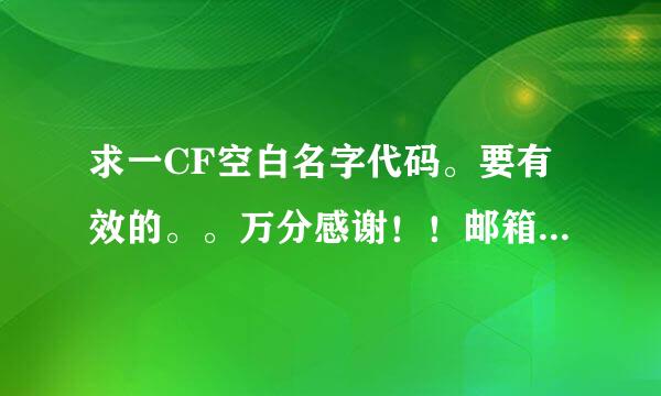 求一CF空白名字代码。要有效的。。万分感谢！！邮箱来自767388593qq@。com