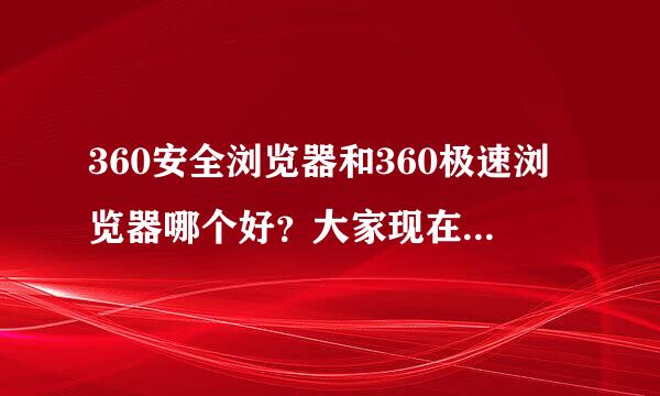 360安全浏览器和360极速浏览器哪个好？大家现在都在用哪个？我家是电信宽带4M，联来自想电脑1G内存，选哪个合适？