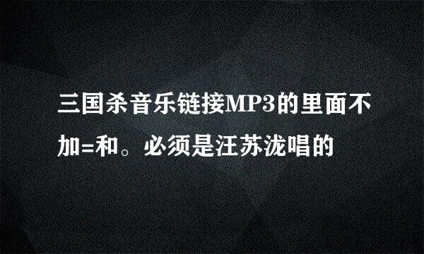 三国杀音乐链接MP3的里面不加=和。必须是汪苏泷唱的